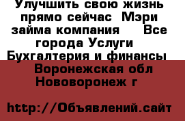 Улучшить свою жизнь прямо сейчас, Мэри займа компания.  - Все города Услуги » Бухгалтерия и финансы   . Воронежская обл.,Нововоронеж г.